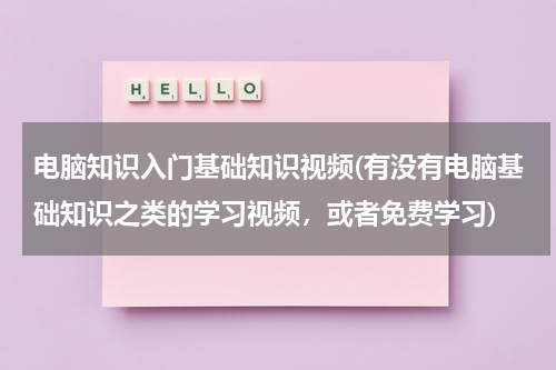 电脑知识入门基础知识视频(有没有电脑基础知识之类的学习视频，或者免费学习)
