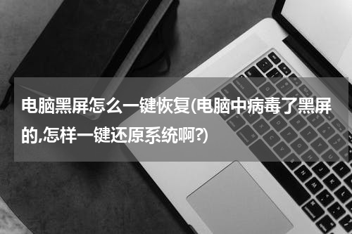 电脑黑屏怎么一键恢复(电脑中病毒了黑屏的,怎样一键还原系统啊?)