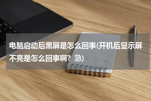电脑启动后黑屏是怎么回事(开机后显示屏不亮是怎么回事啊？急)