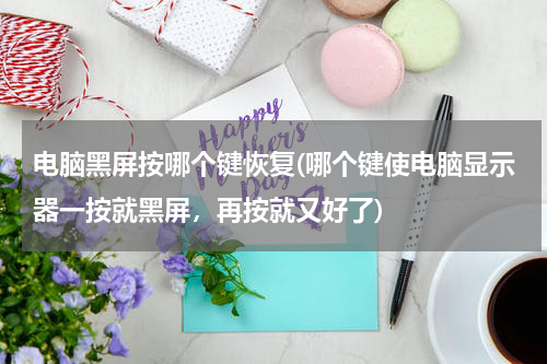 电脑黑屏按哪个键恢复(哪个键使电脑显示器一按就黑屏，再按就又好了)