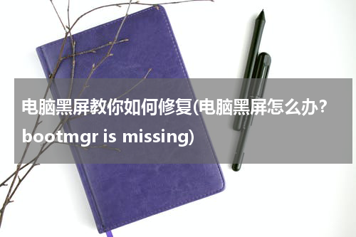 电脑黑屏教你如何修复(电脑黑屏怎么办？bootmgr is missing)