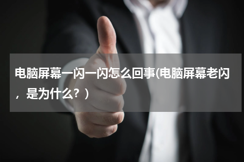 电脑屏幕一闪一闪怎么回事(电脑屏幕老闪，是为什么？)