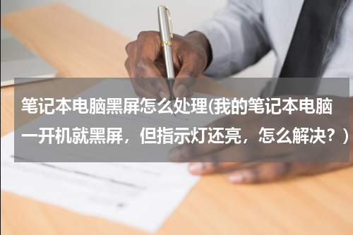 笔记本电脑黑屏怎么处理(我的笔记本电脑一开机就黑屏，但指示灯还亮，怎么解决？)