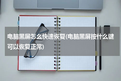 电脑黑屏怎么快速恢复(电脑黑屏按什么键可以恢复正常)