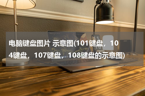 电脑键盘图片 示意图(101键盘，104键盘，107键盘，108键盘的示意图)