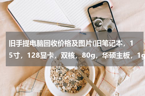 旧手提电脑回收价格及图片(旧笔记本，15寸，128显卡，双核，80g，华硕主板，1g内存，回收价大约是多少)