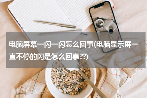 电脑屏幕一闪一闪怎么回事(电脑显示屏一直不停的闪是怎么回事??)