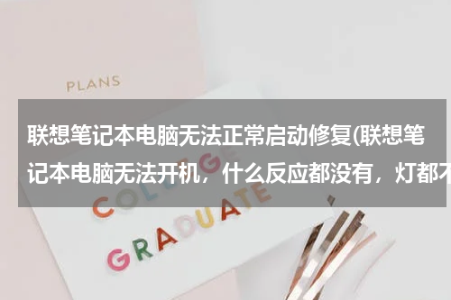 联想笔记本电脑无法正常启动修复(联想笔记本电脑无法开机，什么反应都没有，灯都不亮)