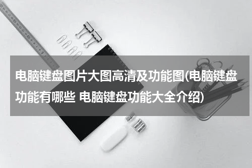 电脑键盘图片大图高清及功能图(电脑键盘功能有哪些 电脑键盘功能大全介绍)