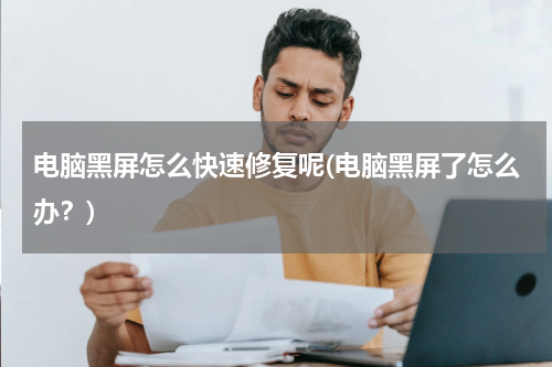 电脑黑屏怎么快速修复呢(电脑黑屏了怎么办？)