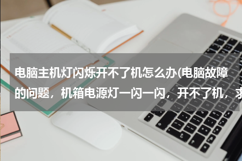 电脑主机灯闪烁开不了机怎么办(电脑故障的问题，机箱电源灯一闪一闪，开不了机，求解决)
