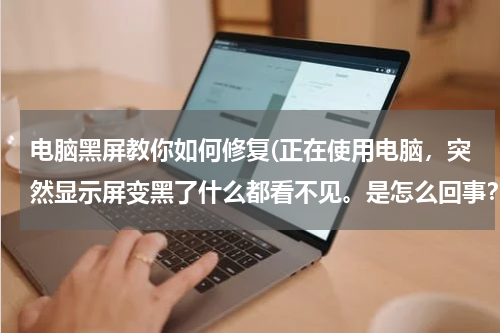 电脑黑屏教你如何修复(正在使用电脑，突然显示屏变黑了什么都看不见。是怎么回事？怎样才能恢复呢？谢谢!!!)