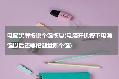 电脑黑屏按哪个键恢复(电脑开机按下电源键以后还要按键盘哪个键)