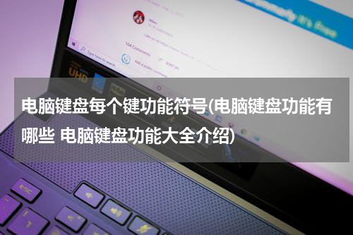 电脑键盘每个键功能符号(电脑键盘功能有哪些 电脑键盘功能大全介绍)