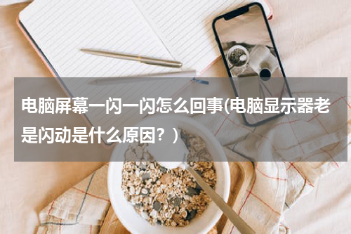 电脑屏幕一闪一闪怎么回事(电脑显示器老是闪动是什么原因？)