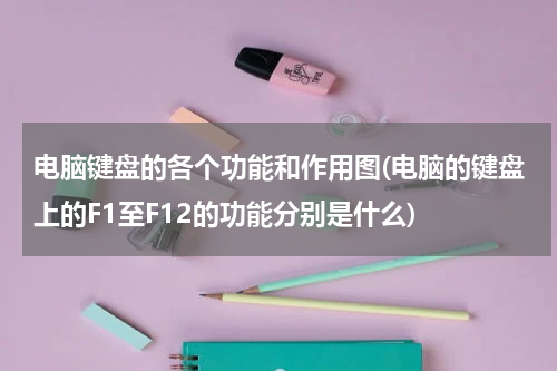 电脑键盘的各个功能和作用图(电脑的键盘上的F1至F12的功能分别是什么)