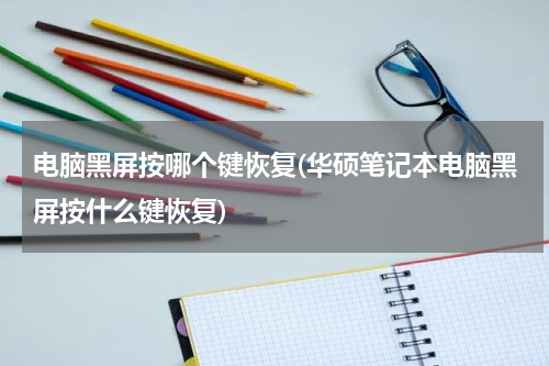 电脑黑屏按哪个键恢复(华硕笔记本电脑黑屏按什么键恢复)