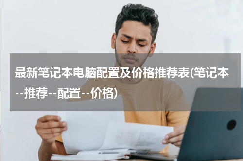 最新笔记本电脑配置及价格推荐表(笔记本--推荐--配置--价格)
