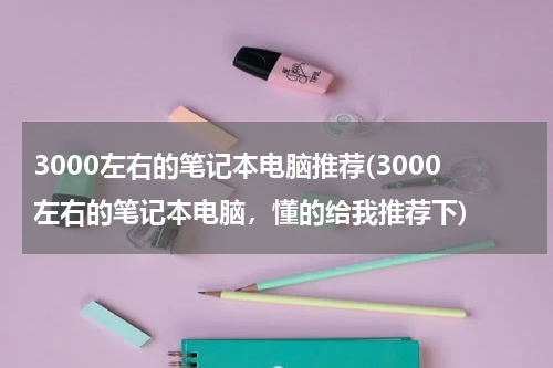 3000左右的笔记本电脑推荐(3000左右的笔记本电脑，懂的给我推荐下)