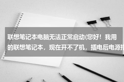 联想笔记本电脑无法正常启动(您好！我用的联想笔记本，现在开不了机，插电后电源指示灯也不亮，请问是什么问题。)