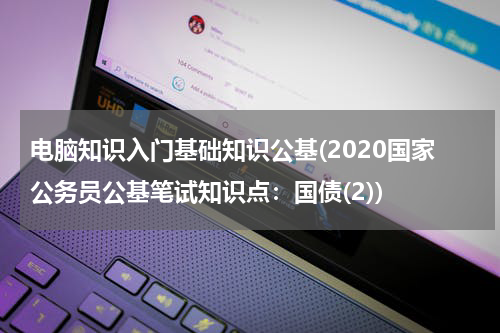 电脑知识入门基础知识公基(2020国家公务员公基笔试知识点：国债(2))