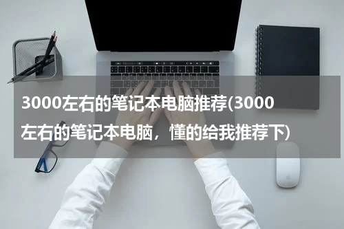 3000左右的笔记本电脑推荐(3000左右的笔记本电脑，懂的给我推荐下)