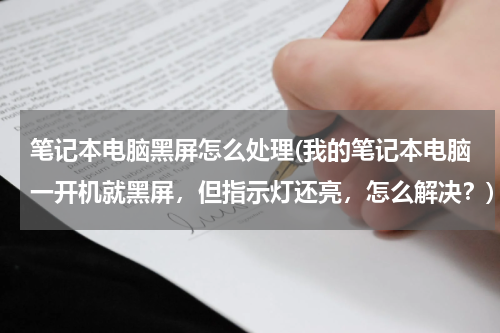 笔记本电脑黑屏怎么处理(我的笔记本电脑一开机就黑屏，但指示灯还亮，怎么解决？)