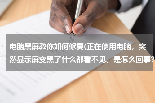 电脑黑屏教你如何修复(正在使用电脑，突然显示屏变黑了什么都看不见。是怎么回事？怎样才能恢复呢？谢谢!!!)