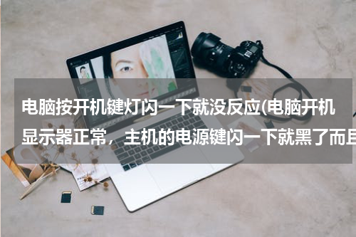 电脑按开机键灯闪一下就没反应(电脑开机显示器正常，主机的电源键闪一下就黑了而且开不开机)