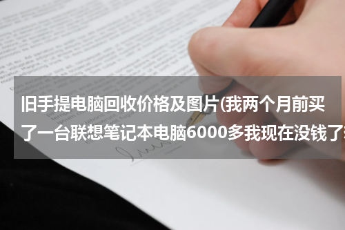 旧手提电脑回收价格及图片(我两个月前买了一台联想笔记本电脑6000多我现在没钱了想到回收电脑的地方卖了能卖多少钱请各位朋友帮)