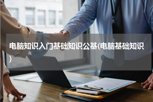 电脑知识入门基础知识公基(电脑基础知识)