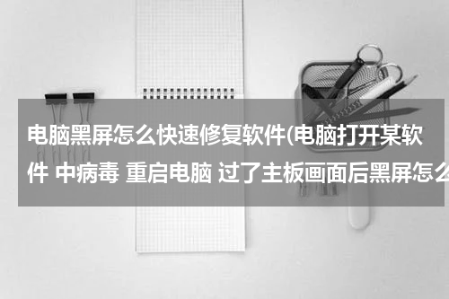 电脑黑屏怎么快速修复软件(电脑打开某软件 中病毒 重启电脑 过了主板画面后黑屏怎么修复)