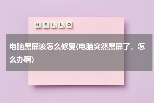 电脑黑屏该怎么修复(电脑突然黑屏了，怎么办啊)