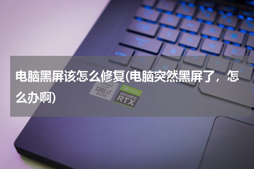 电脑黑屏该怎么修复(电脑突然黑屏了，怎么办啊)