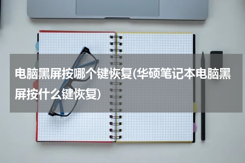 电脑黑屏按哪个键恢复(华硕笔记本电脑黑屏按什么键恢复)