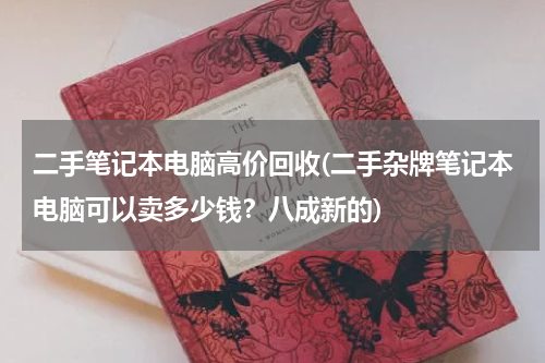 二手笔记本电脑高价回收(二手杂牌笔记本电脑可以卖多少钱？八成新的)