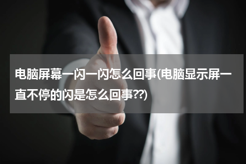 电脑屏幕一闪一闪怎么回事(电脑显示屏一直不停的闪是怎么回事??)