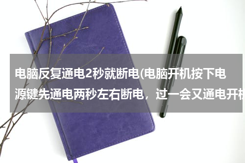 电脑反复通电2秒就断电(电脑开机按下电源键先通电两秒左右断电，过一会又通电开机，然后正常使用，使用起来一点毛病没有....)