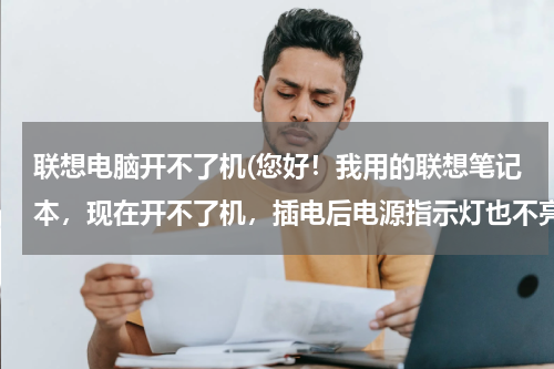 联想电脑开不了机(您好！我用的联想笔记本，现在开不了机，插电后电源指示灯也不亮，请问是什么问题。)