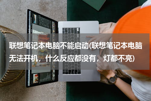 联想笔记本电脑不能启动(联想笔记本电脑无法开机，什么反应都没有，灯都不亮)