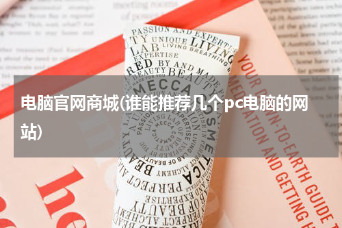 电脑官网商城(谁能推荐几个pc电脑的网站)