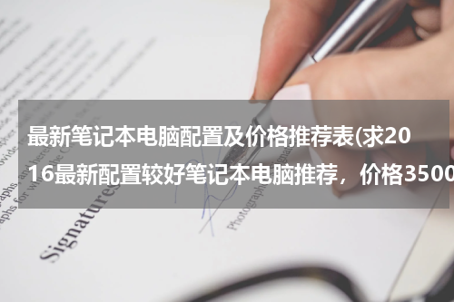 最新笔记本电脑配置及价格推荐表(求2016最新配置较好笔记本电脑推荐，价格3500～4000左右)