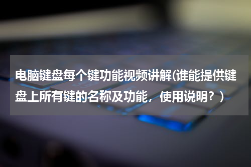 电脑键盘每个键功能视频讲解(谁能提供键盘上所有键的名称及功能，使用说明？)