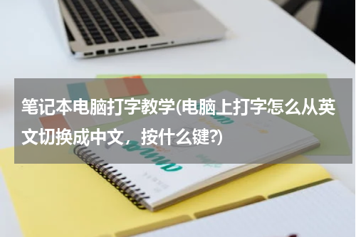 笔记本电脑打字教学(电脑上打字怎么从英文切换成中文，按什么键?)