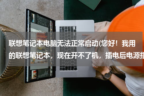 联想笔记本电脑无法正常启动(您好！我用的联想笔记本，现在开不了机，插电后电源指示灯也不亮，请问是什么问题。)