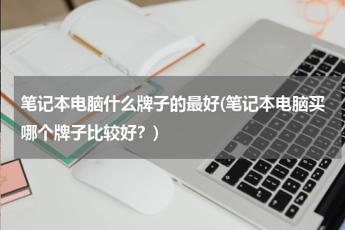 笔记本电脑什么牌子的最好(笔记本电脑买哪个牌子比较好？)