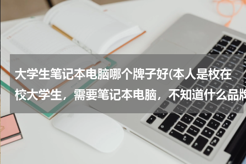 大学生笔记本电脑哪个牌子好(本人是枚在校大学生，需要笔记本电脑，不知道什么品牌适合，大家推荐一下，价格适中，谢谢)