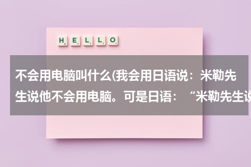 不会用电脑叫什么(我会用日语说：米勒先生说他不会用电脑。可是日语：“米勒先生说我不会用电脑。”怎么说呢？不是引用，不)
