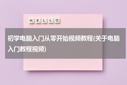 初学电脑入门从零开始视频教程(关于电脑入门教程视频)