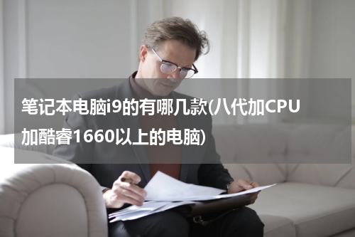 笔记本电脑i9的有哪几款(八代加CPU加酷睿1660以上的电脑)